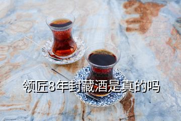 領(lǐng)匠8年封藏酒是真的嗎