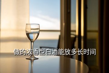 做的濃香型白酒能放多長(zhǎng)時(shí)間