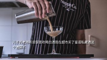 兒子的老師聽說很喜歡喝白酒我在超市買了鑒道私藏酒這個酒算不