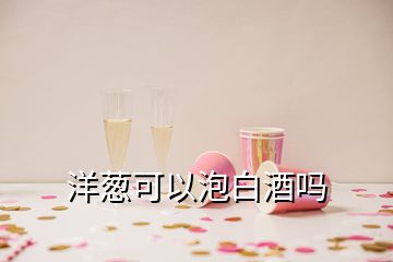 洋蔥可以泡白酒嗎