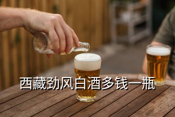 西藏勁風白酒多錢一瓶