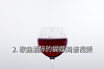 2. 歌曲酒醉的蝴蝶簡譜視頻