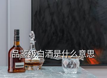 品鑒級白酒是什么意思