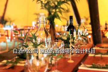 白酒代公司 贈(zèng)送的酒做哪個(gè)會(huì)計(jì)科目