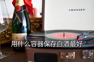 用什么容器保存白酒最好