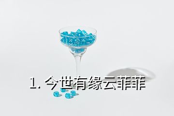 1. 今世有緣云菲菲