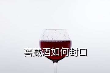 窖藏酒如何封口