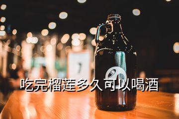 吃完榴蓮多久可以喝酒