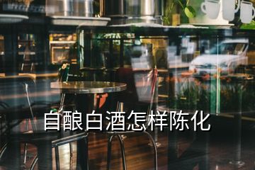 自釀白酒怎樣陳化