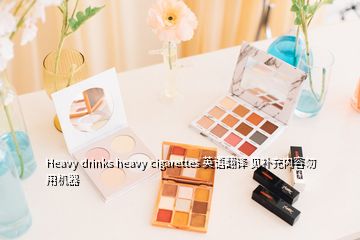 Heavy drinks heavy cigarettes 英語翻譯 見補充內(nèi)容勿用機器