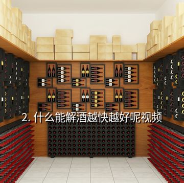 2. 什么能解酒越快越好呢視頻