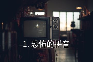 1. 恐怖的拼音