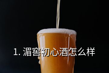 1. 湄窖初心酒怎么樣