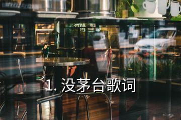 1. 沒茅臺歌詞