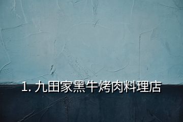 1. 九田家黑?？救饬侠淼?></p><p></p><p>九田家黑牛烤肉料理店用的自家的秘制烤肉澆汁料</p><h2 id=