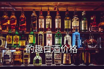 酌趣白酒價(jià)格