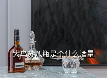 大烏蘇八瓶是個什么酒量