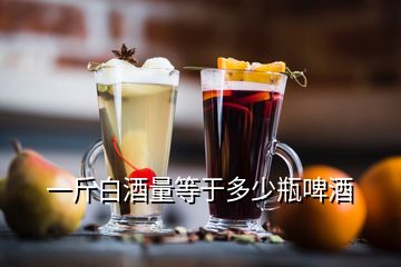 一斤白酒量等于多少瓶啤酒