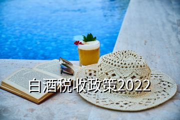 白酒稅收政策2022