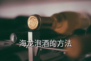 海龍泡酒的方法