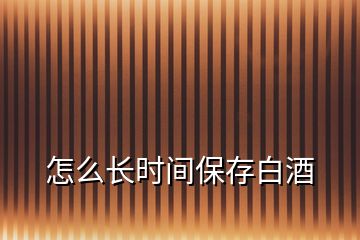 怎么長(zhǎng)時(shí)間保存白酒