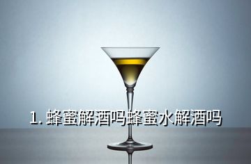 1. 蜂蜜解酒嗎蜂蜜水解酒嗎