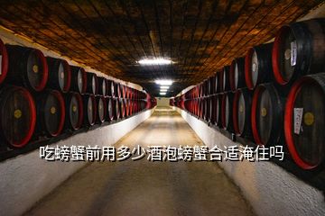 吃螃蟹前用多少酒泡螃蟹合適淹住嗎