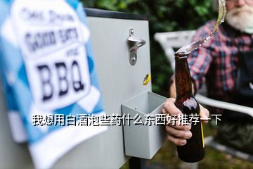 我想用白酒泡些藥什么東西好推薦一下