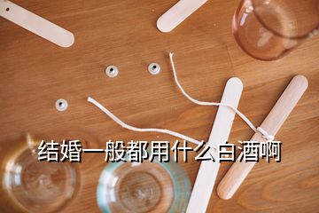 結(jié)婚一般都用什么白酒啊