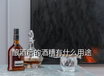 釀酒后的酒糟有什么用途