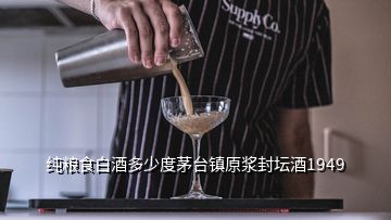 純糧食白酒多少度茅臺(tái)鎮(zhèn)原漿封壇酒1949