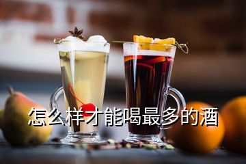 怎么樣才能喝最多的酒