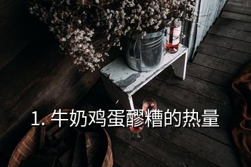 1. 牛奶雞蛋醪糟的熱量