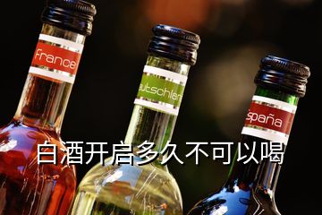 白酒開啟多久不可以喝