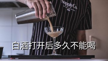 白酒打開(kāi)后多久不能喝