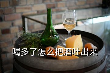 喝多了怎么把酒吐出來