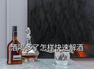 酒喝多了怎樣快速解酒