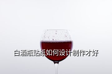 白酒瓶貼紙如何設(shè)計(jì)制作才好