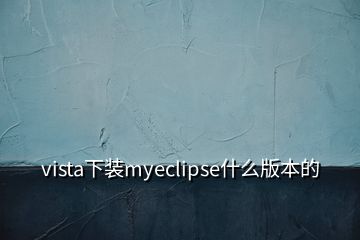 vista下裝myeclipse什么版本的