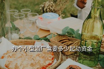 辦個小型酒廠需要多少起動資金