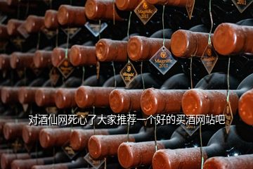 對酒仙網(wǎng)死心了大家推薦一個好的買酒網(wǎng)站吧