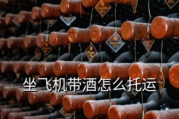 坐飛機帶酒怎么托運