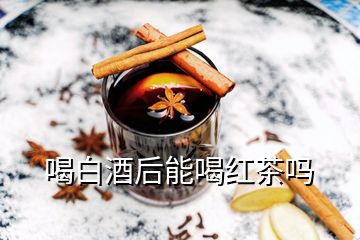 喝白酒后能喝紅茶嗎