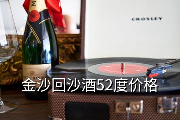 金沙回沙酒52度價(jià)格