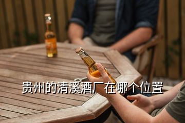 貴州的清溪酒廠在哪個位置