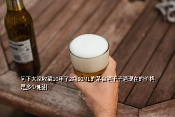 問下大家收藏10年了2瓶50ML的茅臺酒王子酒現(xiàn)在的價格是多少謝謝