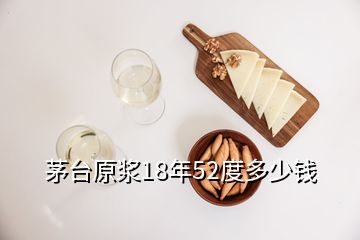 茅臺原漿18年52度多少錢