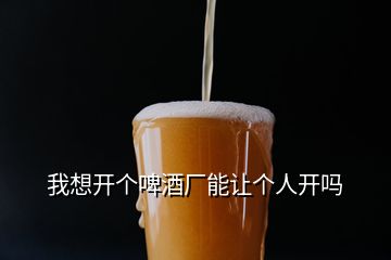 我想開(kāi)個(gè)啤酒廠能讓個(gè)人開(kāi)嗎