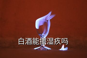 白酒能擦濕疚嗎