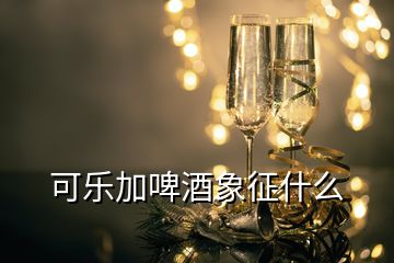 可樂(lè)加啤酒象征什么